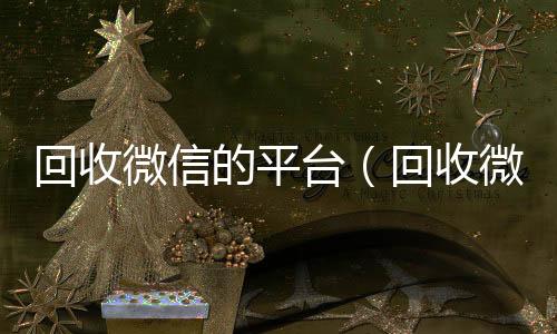 回收微信的平台（微信回收正规平台回收微信平台秒结24小时在线）