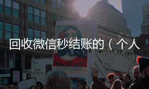 回收微信秒结回收微信秒结账的账的（个人回收vx秒结）