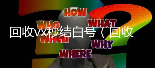 回收vx秒结24小时收微信靠谱回收白号（回收vx秒结平台）