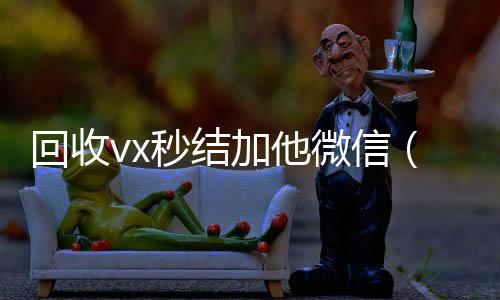 回收vx秒结加他微信回收微信（微信号回收秒结平台交易）