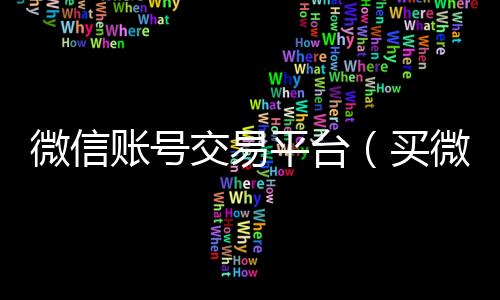 微信账号交易平台24小时在线回收vx（买微信号的正规平台在哪里）