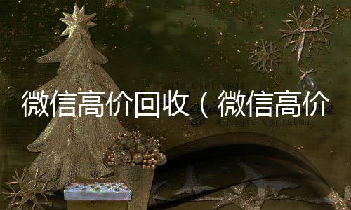 微信高价回收（微微信回收正规平台信高价回收饮料酒水骗局揭秘）