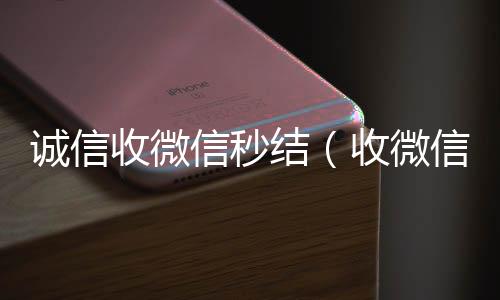诚信收微信秒微信回收联系方式结（收微信号秒结钱的）