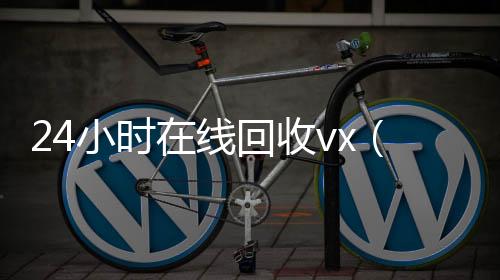 24小时在线回收回收微信在线交易vx（卖微信的正规交易平台）