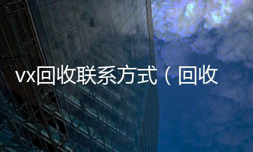 vx回收联系vx回收秒结方式（回收微信24小时）